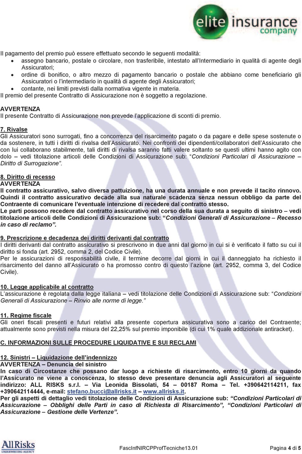 limiti previsti dalla normativa vigente in materia. Il premio del presente Contratto di Assicurazione non è soggetto a regolazione.