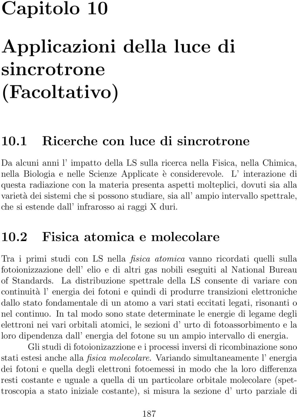 L interazione di questa radiazione con la materia presenta aspetti molteplici, dovuti sia alla varietà dei sistemi che si possono studiare, sia all ampio intervallo spettrale, che si estende dall