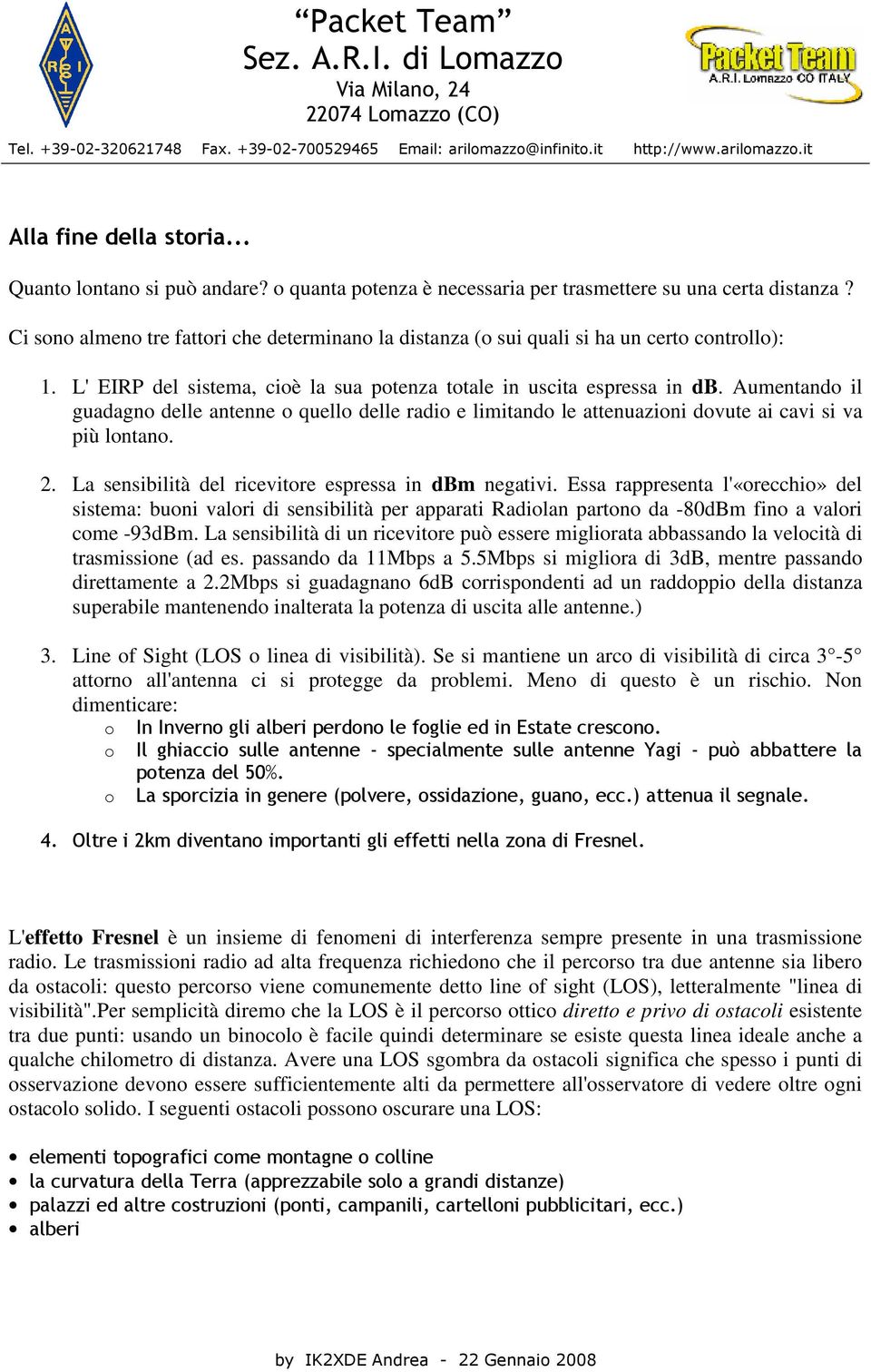 Aumentando il guadagno delle antenne o quello delle radio e limitando le attenuazioni dovute ai cavi si va più lontano. 2. La sensibilità del ricevitore espressa in dbm negativi.