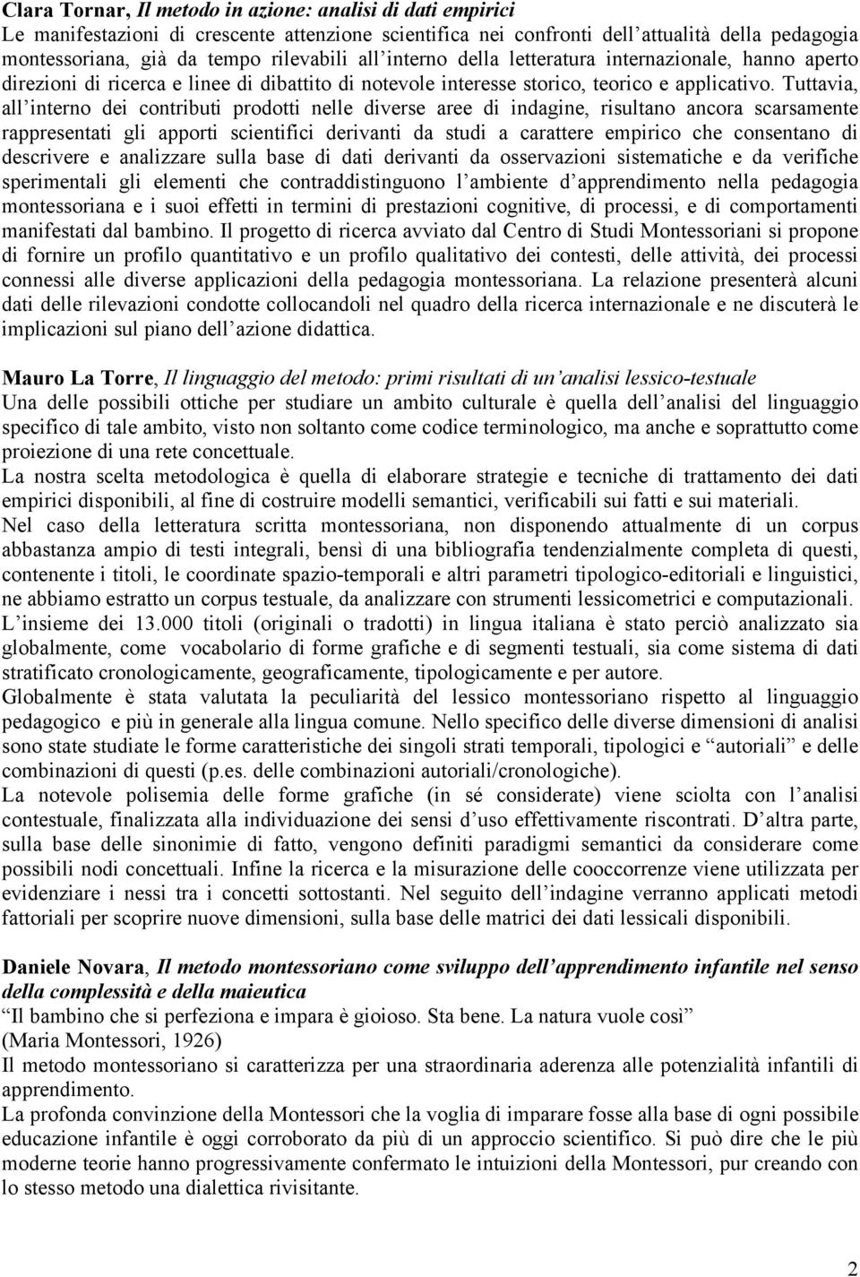 Tuttavia, all interno dei contributi prodotti nelle diverse aree di indagine, risultano ancora scarsamente rappresentati gli apporti scientifici derivanti da studi a carattere empirico che consentano