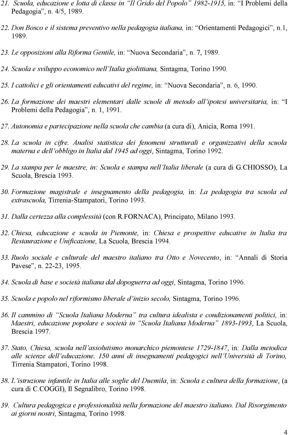 Scuola e sviluppo economico nell Italia giolittiana, Sintagma, Torino 1990. 25. I cattolici e gli orientamenti educativi del regime, in: Nuova Secondaria, n. 6, 1990. 26.