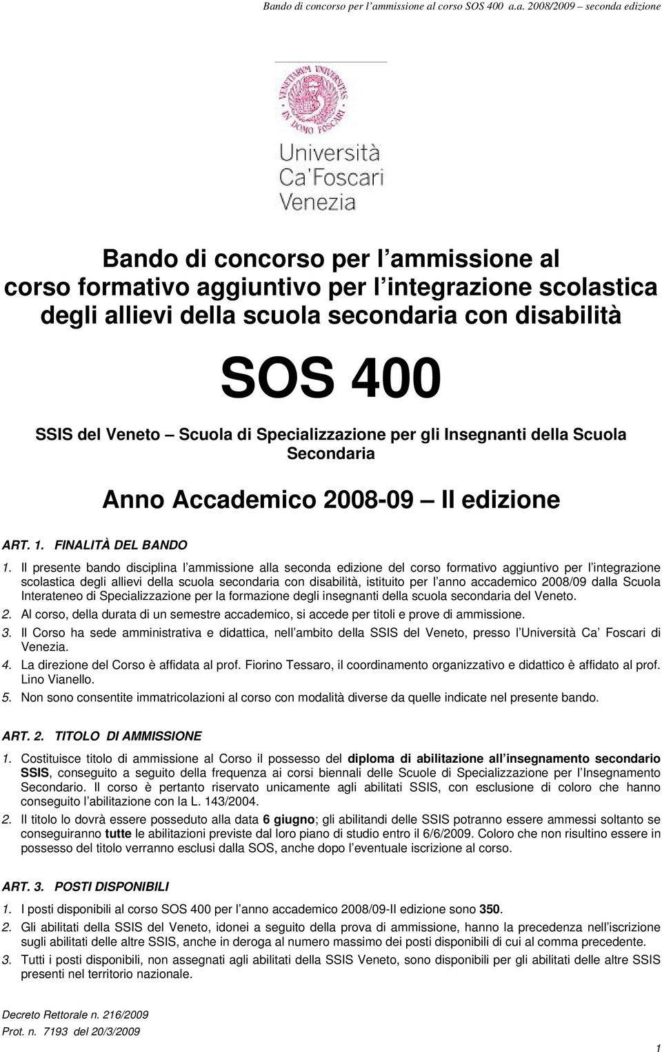 Il presente bando disciplina l ammissione alla seconda edizione del corso formativo aggiuntivo per l integrazione scolastica degli allievi della scuola secondaria con disabilità, istituito per l anno