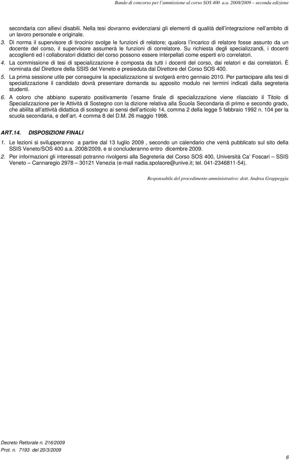 Su richiesta degli specializzandi, i docenti accoglienti ed i collaboratori didattici del corso possono essere interpellati come esperti e/o correlatori. 4.