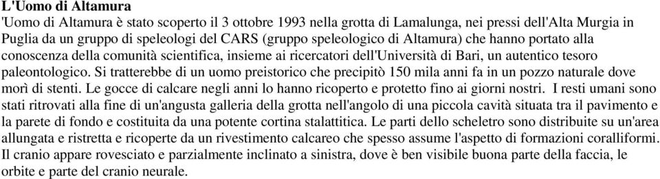 Si tratterebbe di un uomo preistorico che precipitò 150 mila anni fa in un pozzo naturale dove morì di stenti. Le gocce di calcare negli anni lo hanno ricoperto e protetto fino ai giorni nostri.