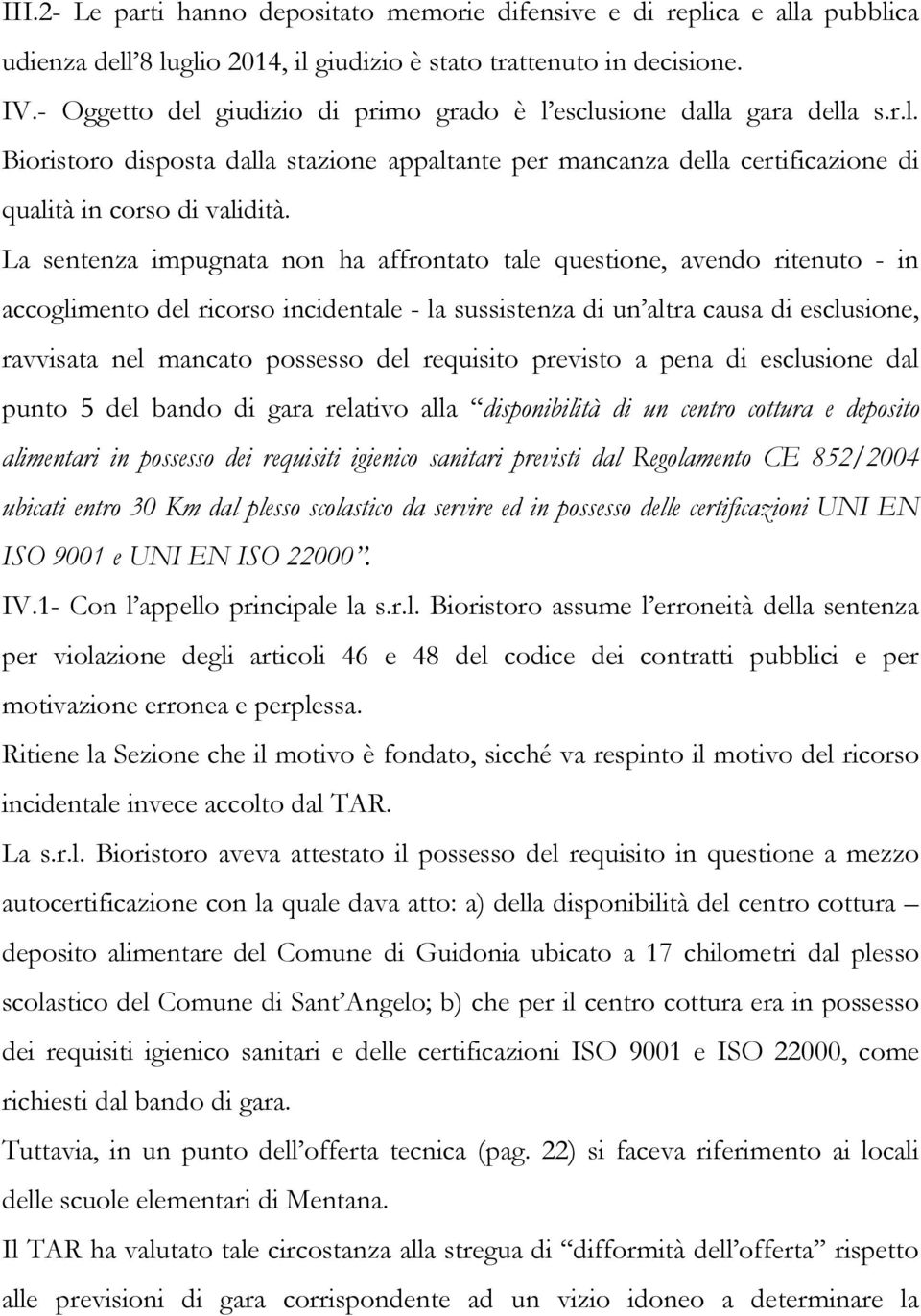 La sentenza impugnata non ha affrontato tale questione, avendo ritenuto - in accoglimento del ricorso incidentale - la sussistenza di un altra causa di esclusione, ravvisata nel mancato possesso del