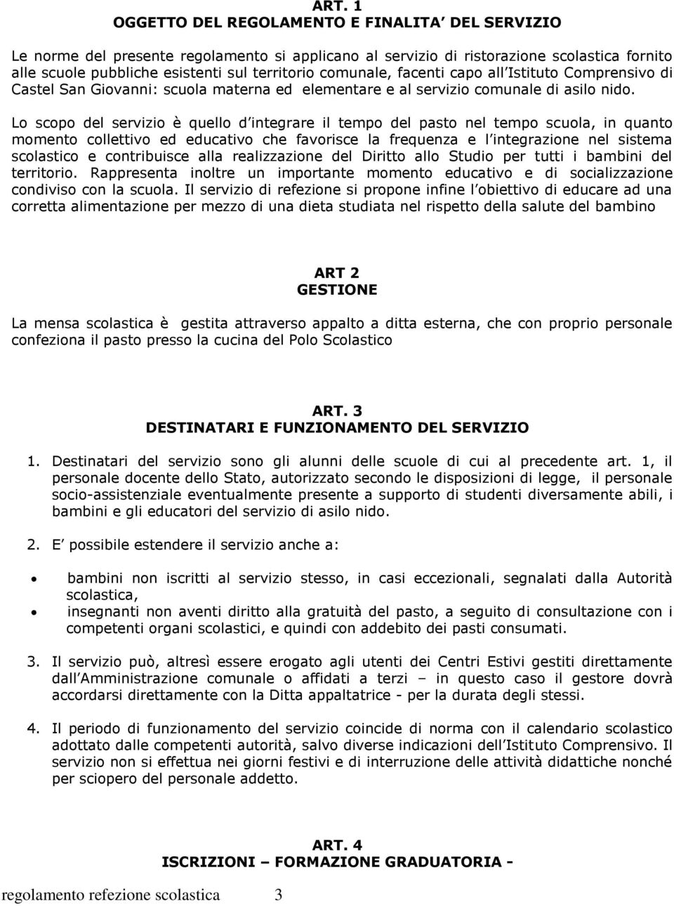 Lo scopo del servizio è quello d integrare il tempo del pasto nel tempo scuola, in quanto momento collettivo ed educativo che favorisce la frequenza e l integrazione nel sistema scolastico e