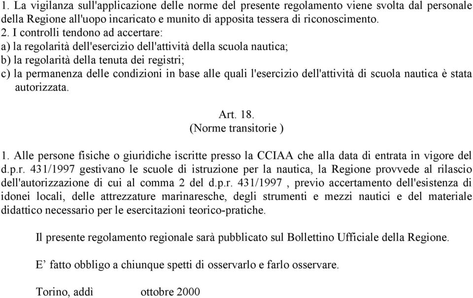 l'esercizio dell'attività di scuola nautica è stata autorizzata. Art. 18. (Norme transitorie ) 1. Alle persone fisiche o giuridiche iscritte presso la CCIAA che alla data di entrata in vigore del d.p.r. 431/1997 gestivano le scuole di istruzione per la nautica, la Regione provvede al rilascio dell'autorizzazione di cui al comma 2 del d.