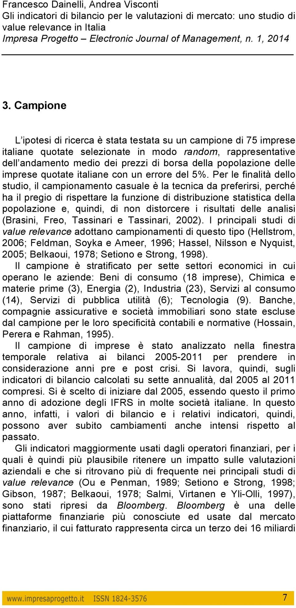 Per le finalità dello studio, il campionamento casuale è la tecnica da preferirsi, perché ha il pregio di rispettare la funzione di distribuzione statistica della popolazione e, quindi, di non