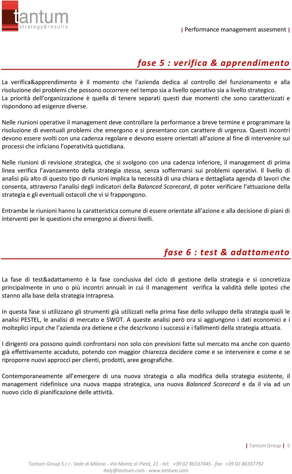 Nelle riunioni operative il management deve controllare la performance a breve termine e programmare la risoluzione di eventuali problemi che emergono e si presentano con carattere di urgenza.