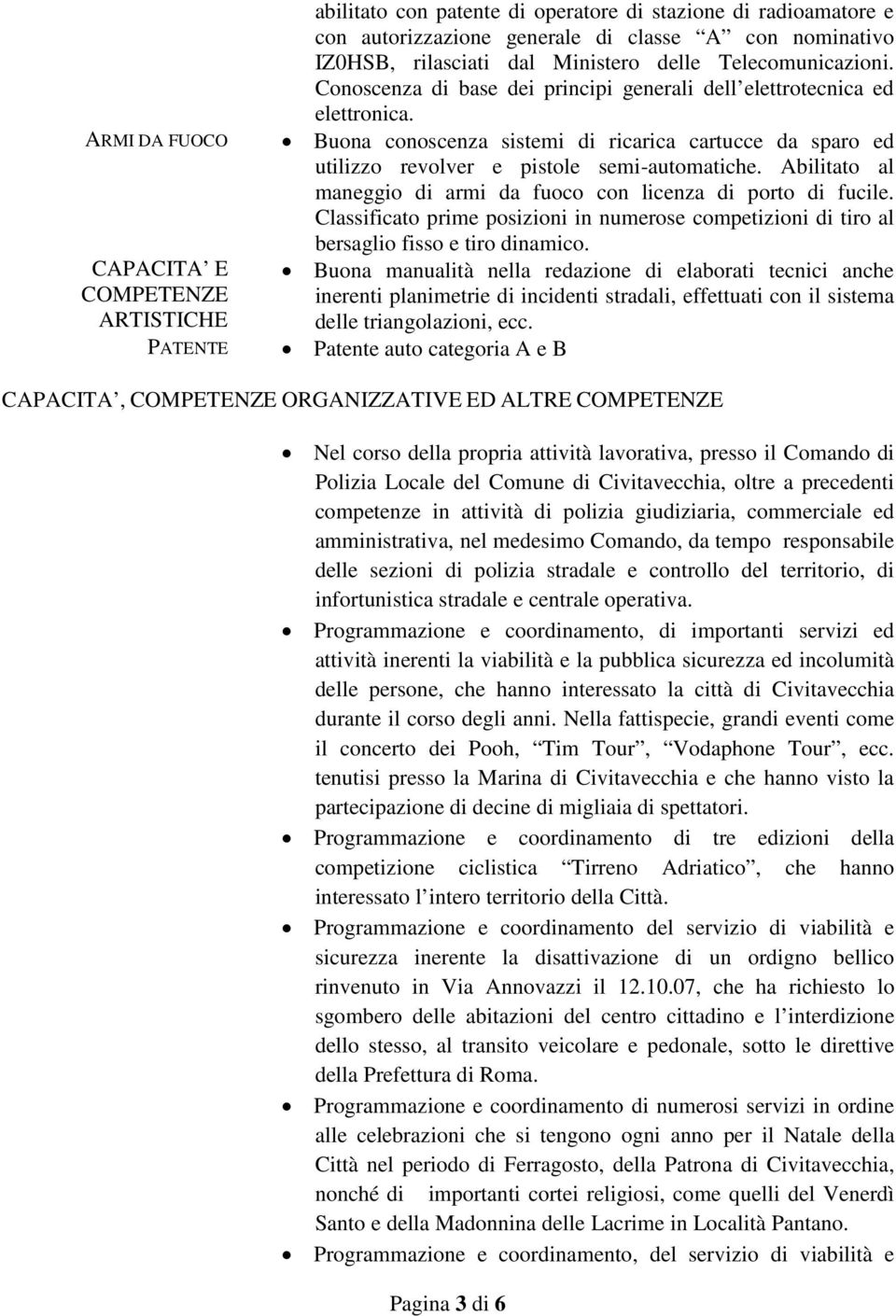 Buona conoscenza sistemi di ricarica cartucce da sparo ed utilizzo revolver e pistole semi-automatiche. Abilitato al maneggio di armi da fuoco con licenza di porto di fucile.