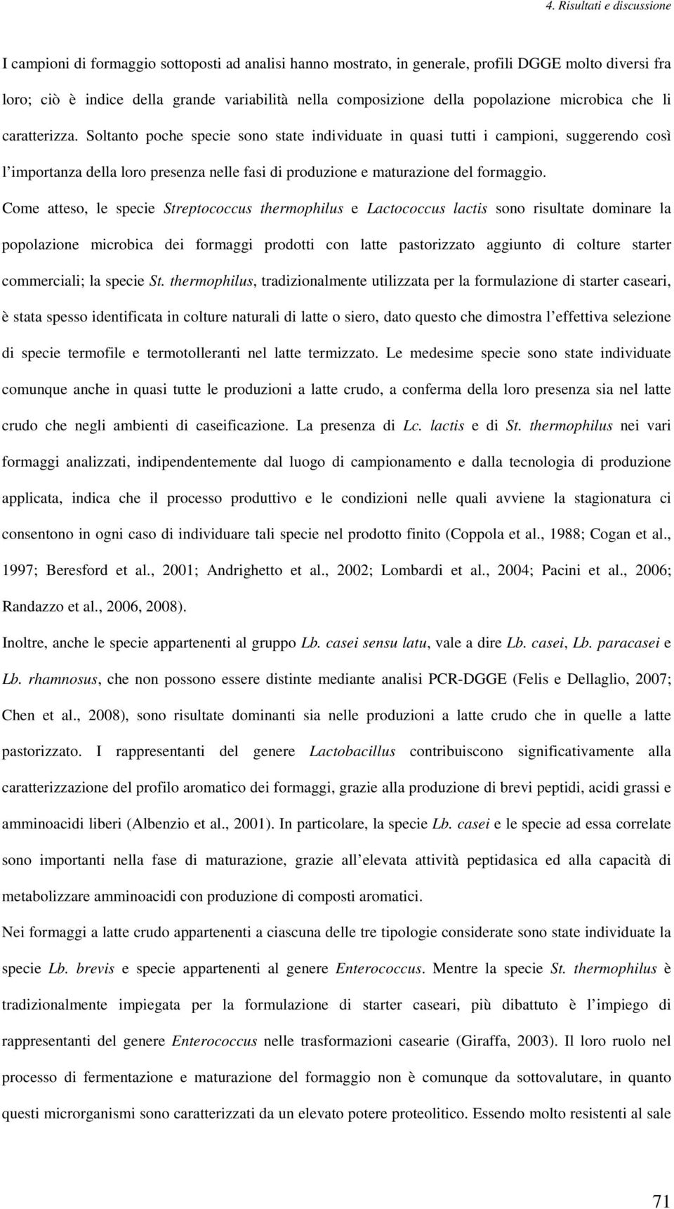 Come atteso, le specie Streptococcus thermophilus e Lactococcus lactis sono risultate dominare la popolazione microbica dei formaggi prodotti con latte pastorizzato aggiunto di colture starter