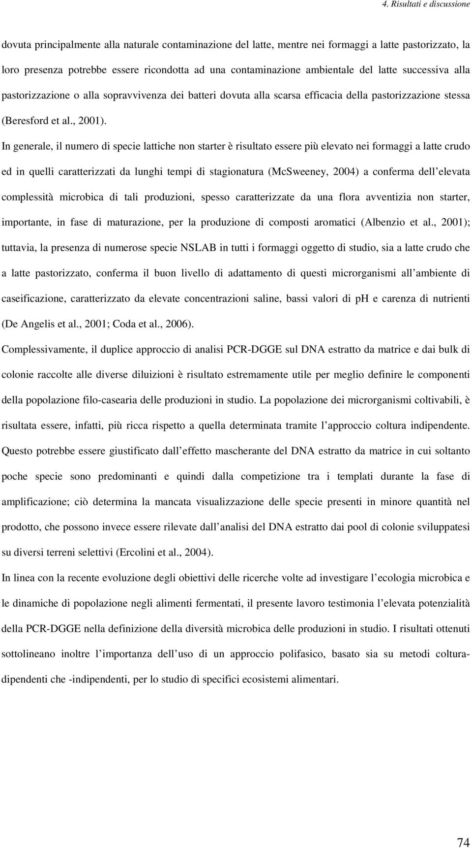 In generale, il numero di specie lattiche non starter è risultato essere più elevato nei formaggi a latte crudo ed in quelli caratterizzati da lunghi tempi di stagionatura (McSweeney, 2004) a