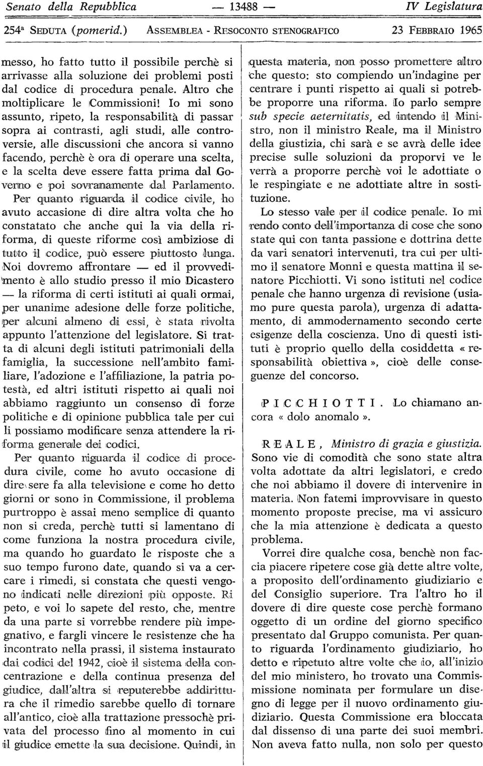 Io mi sono assunto, ripeto, la responsabilità di passar sopra ai contrasti, agli studi, alle controversie, alle discussioni che ancora si vanno facendo, perchè è ora di operare una scelta, e la