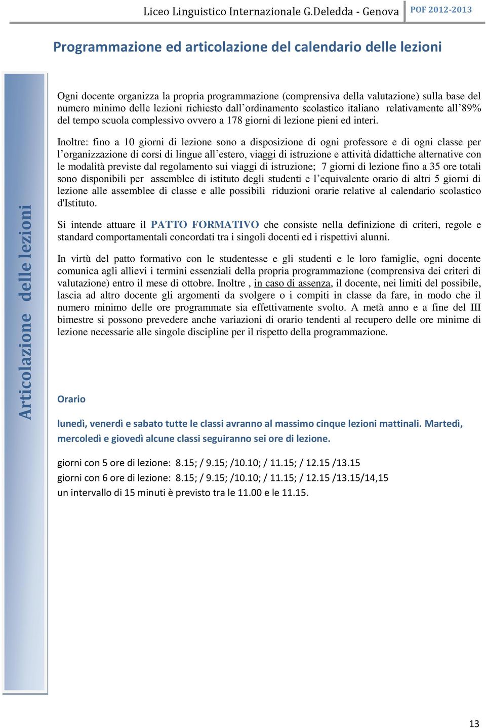 Inoltre: fino a 10 giorni di lezione sono a disposizione di ogni professore e di ogni classe per l organizzazione di corsi di lingue all estero, viaggi di istruzione e attività didattiche alternative