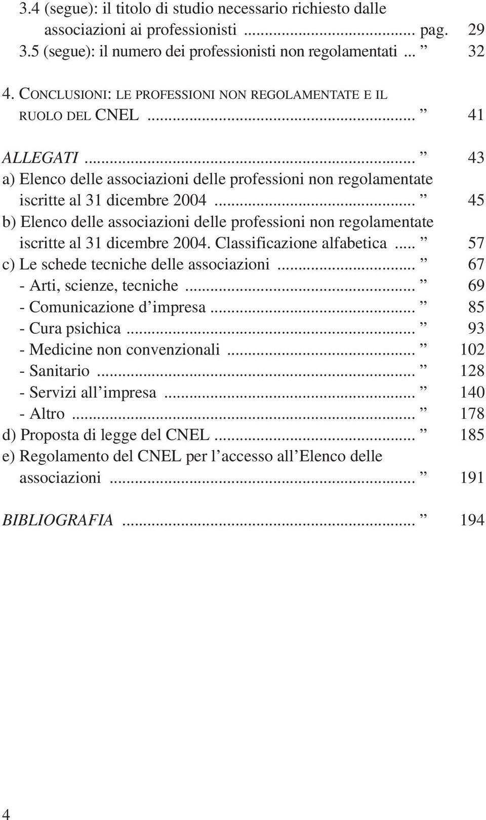 .. 45 b) Elenco delle associazioni delle professioni non regolamentate a) iscritte al 31 dicembre 2004. Classificazione alfabetica... 57 c) Le schede tecniche delle associazioni.