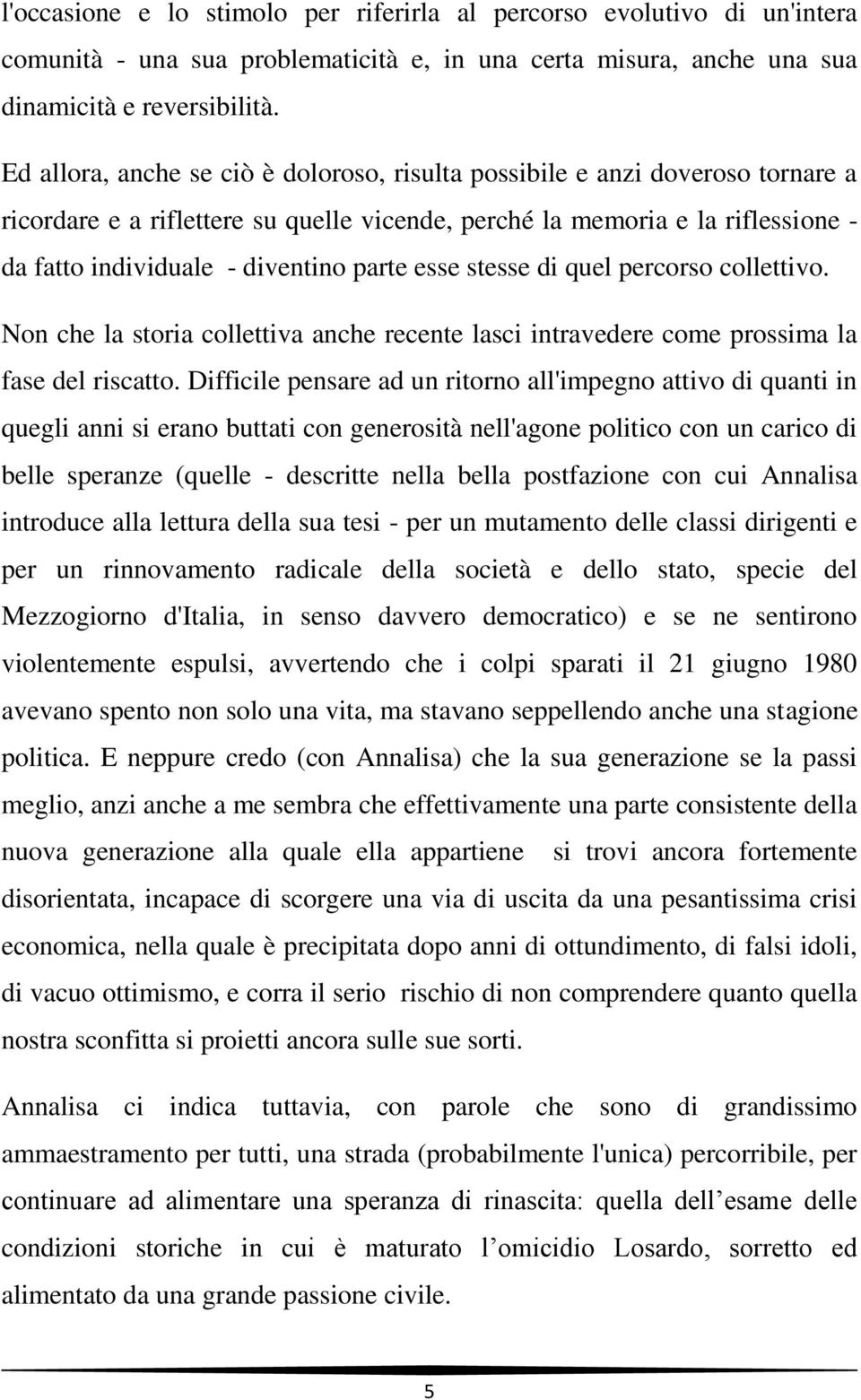 esse stesse di quel percorso collettivo. Non che la storia collettiva anche recente lasci intravedere come prossima la fase del riscatto.