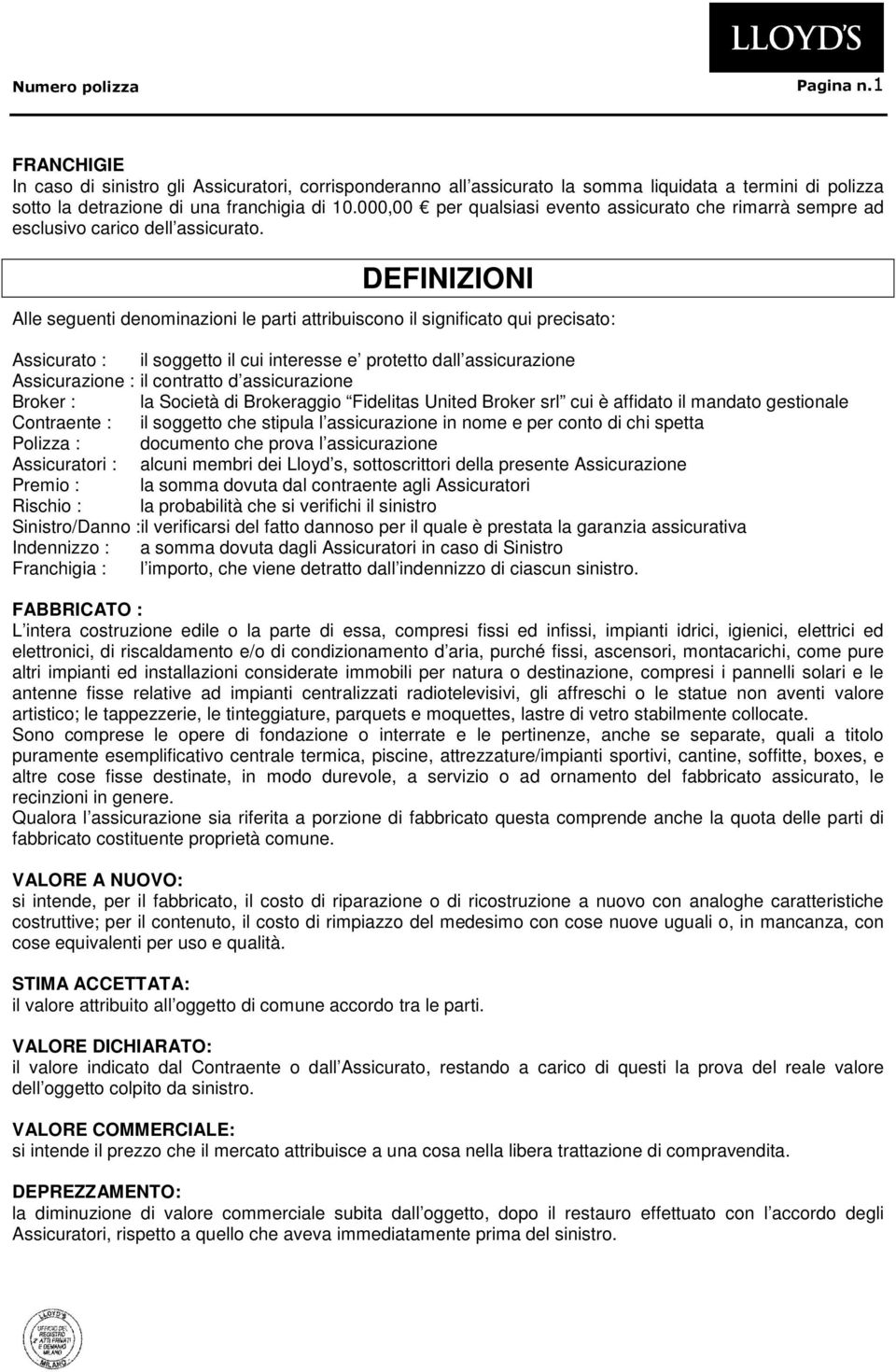 DEFINIZIONI Alle seguenti denominazioni le parti attribuiscono il significato qui precisato: Assicurato : il soggetto il cui interesse e protetto dall assicurazione Assicurazione : il contratto d