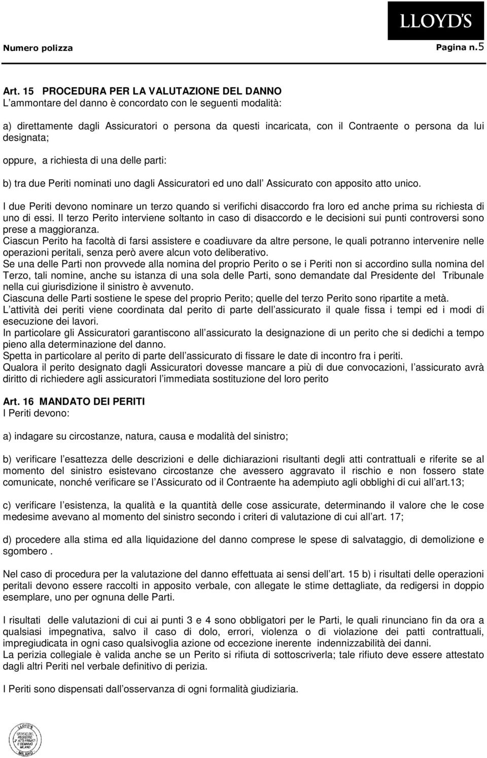 da lui designata; oppure, a richiesta di una delle parti: b) tra due Periti nominati uno dagli Assicuratori ed uno dall Assicurato con apposito atto unico.