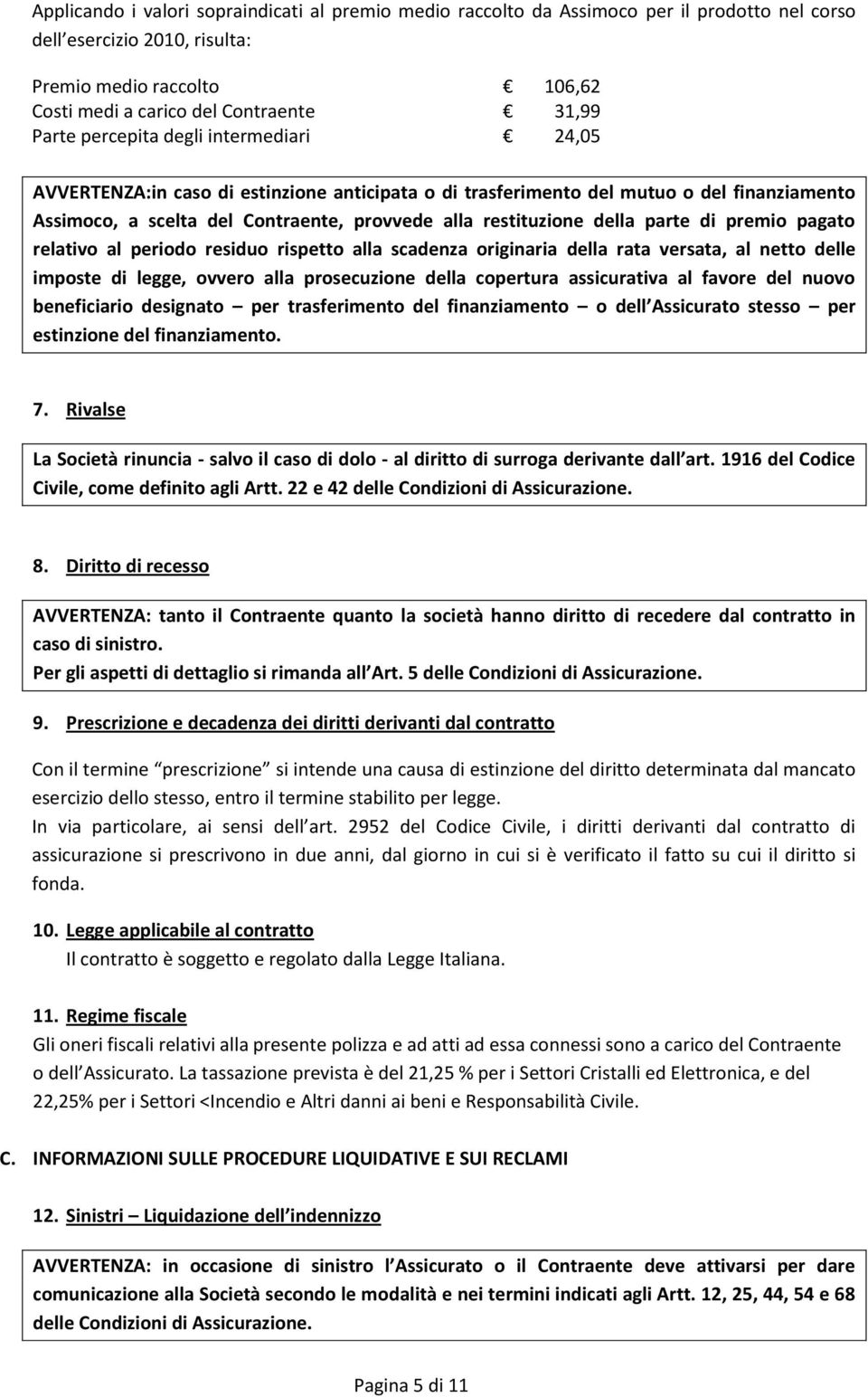 della parte di premio pagato relativo al periodo residuo rispetto alla scadenza originaria della rata versata, al netto delle imposte di legge, ovvero alla prosecuzione della copertura assicurativa