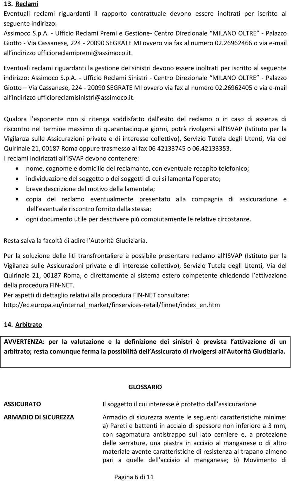 26962466 o via e-mail all indirizzo ufficioreclamipremi@assimoco.it. Eventuali reclami riguardanti la gestione dei sinistri devono essere inoltrati per iscritto al seguente indirizzo: As