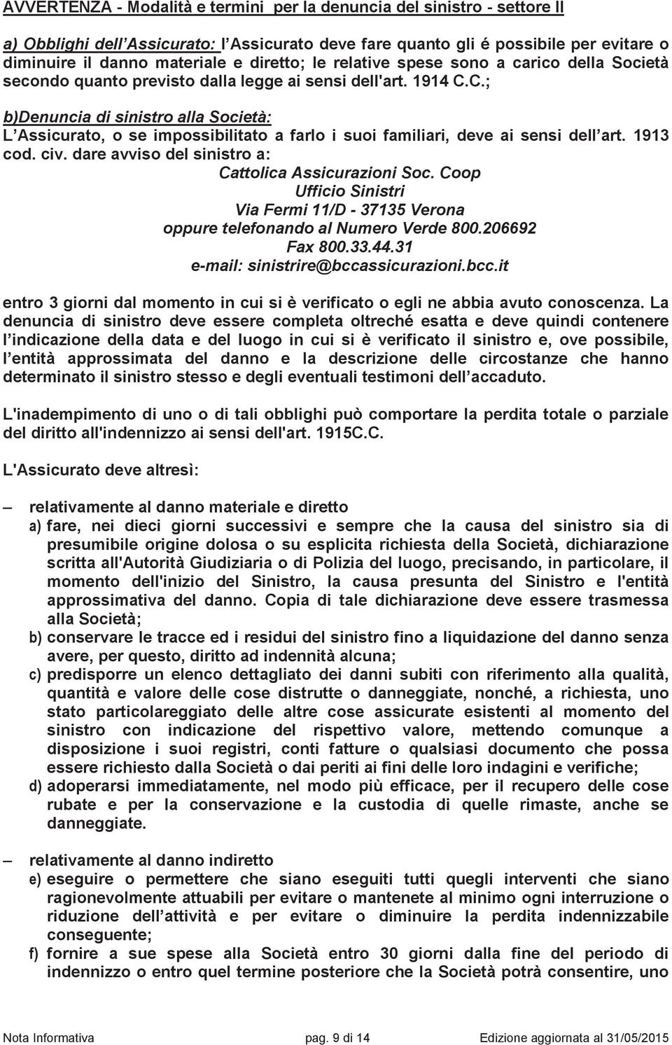 C.; b)denuncia di sinistro alla Società: L Assicurato, o se impossibilitato a farlo i suoi familiari, deve ai sensi dell art. 1913 cod. civ. dare avviso del sinistro a: Cattolica Assicurazioni Soc.