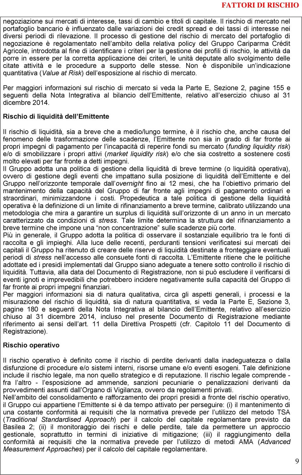 Il processo di gestione del rischio di mercato del portafoglio di negoziazione è regolamentato nell ambito della relativa policy del Gruppo Cariparma Crédit Agricole, introdotta al fine di