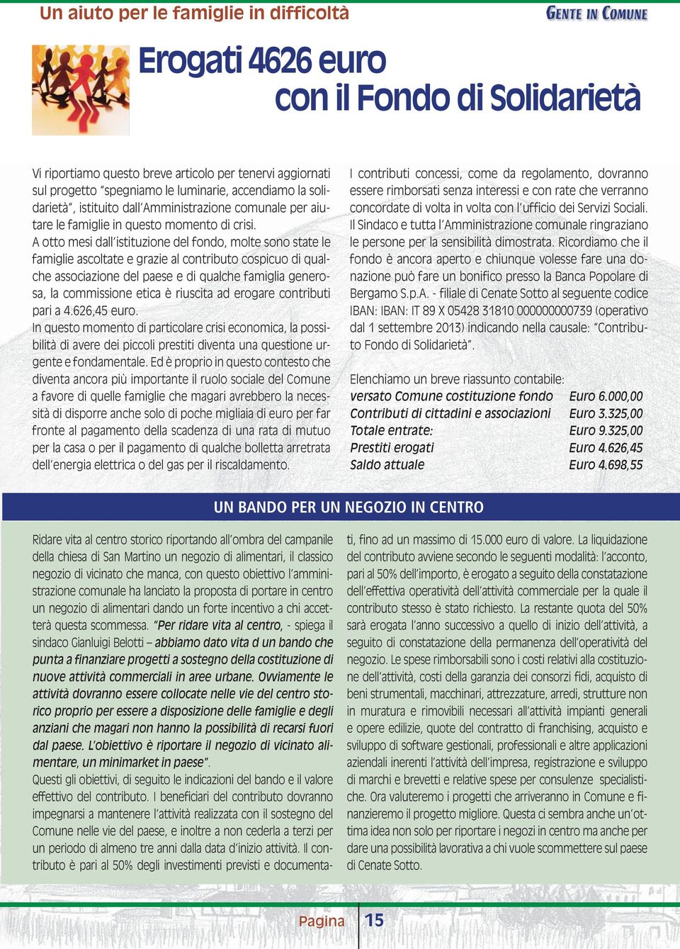 A otto mesi dall istituzione del fondo, molte sono state le famiglie ascoltate e grazie al contributo cospicuo di qualche associazione del paese e di qualche famiglia generosa, la commissione etica è