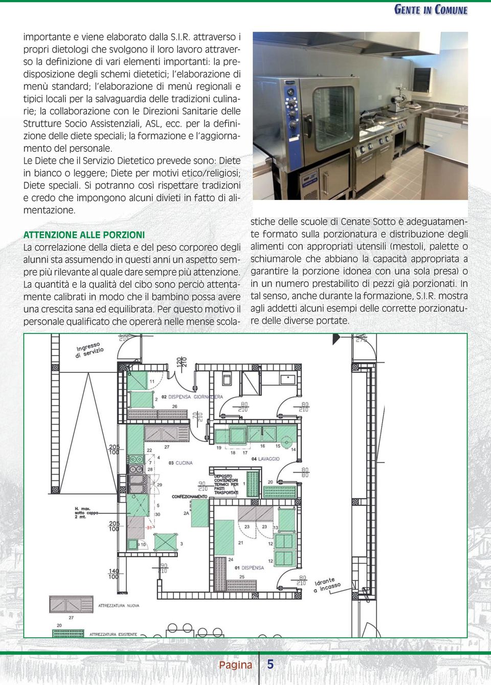 elaborazione di menù regionali e tipici locali per la salvaguardia delle tradizioni culinarie; la collaborazione con le Direzioni Sanitarie delle Strutture Socio Assistenziali, ASL, ecc.