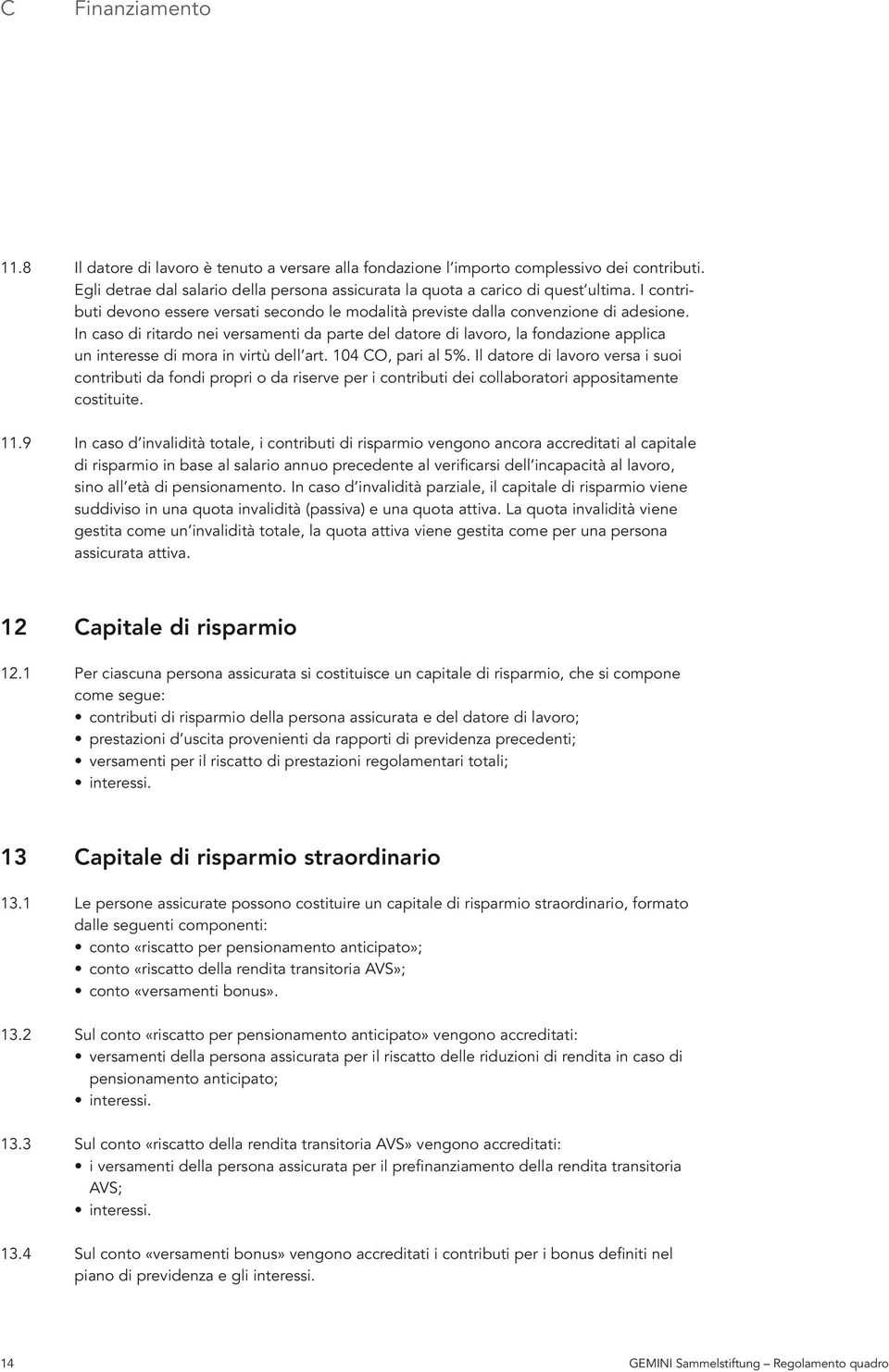 In caso di ritardo nei versamenti da parte del datore di lavoro, la fondazione applica un interesse di mora in virtù dell art. 104 CO, pari al 5%.