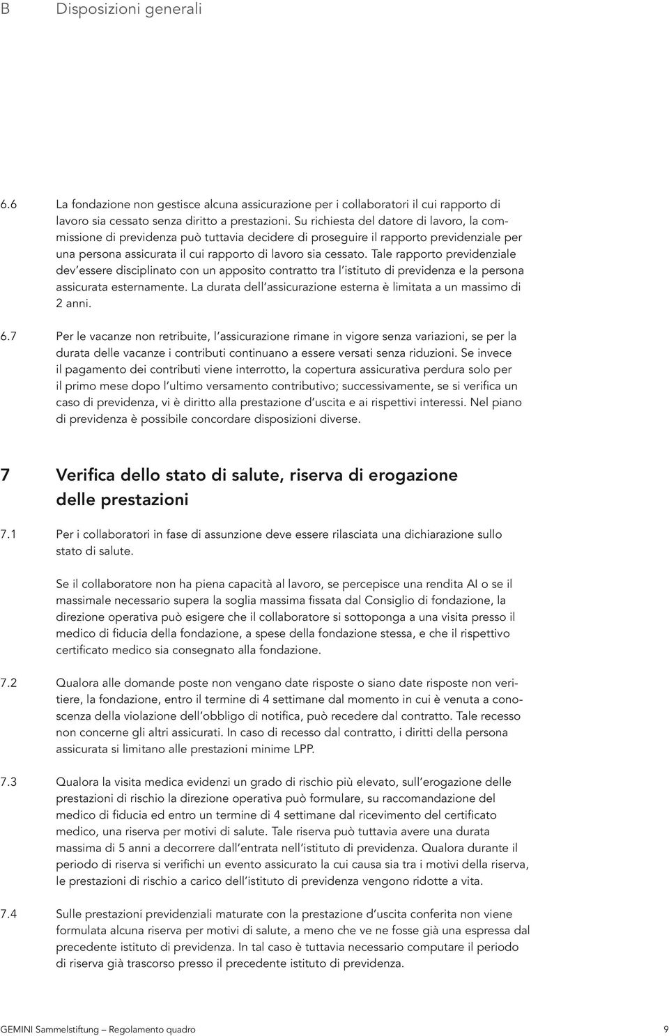 Tale rapporto previdenziale dev essere disciplinato con un apposito contratto tra l istituto di previdenza e la persona assicurata esternamente.