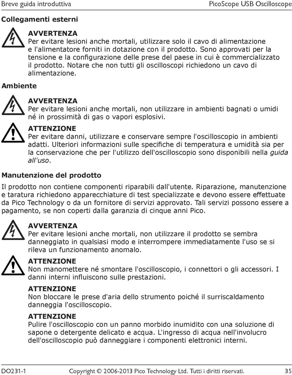 Per evitare lesioni anche mortali, non utilizzare in ambienti bagnati o umidi né in prossimità di gas o vapori esplosivi.