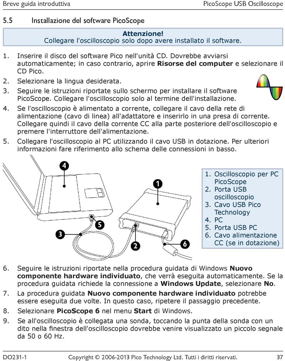 Seguire le istruzioni riportate sullo schermo per installare il software PicoScope. Collegare l'oscilloscopio solo al termine dell'installazione. 4.