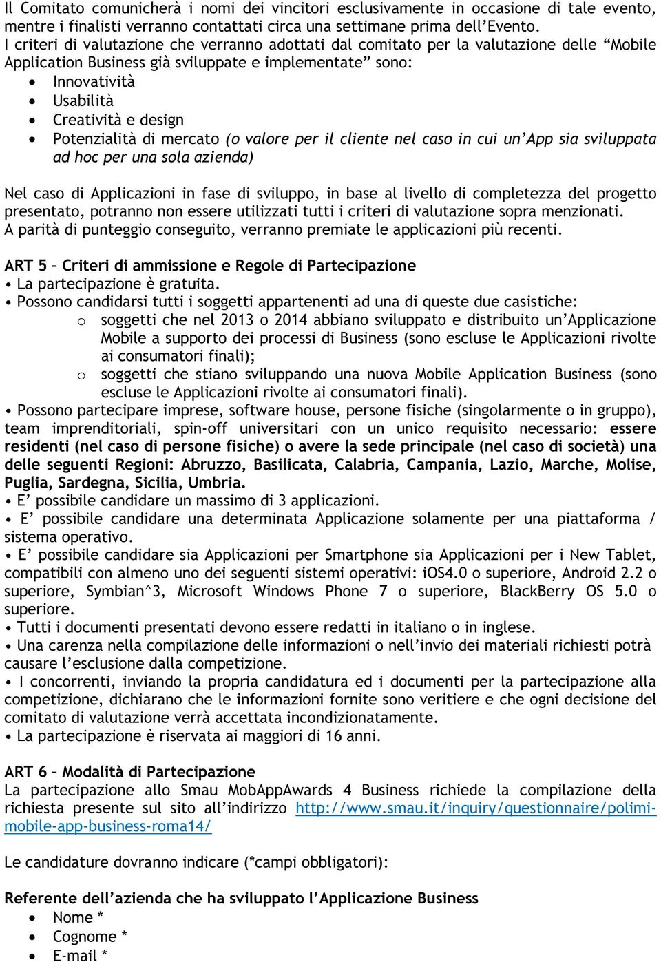 Potenzialità di mercato (o valore per il cliente nel caso in cui un App sia sviluppata ad hoc per una sola azienda) Nel caso di Applicazioni in fase di sviluppo, in base al livello di completezza del