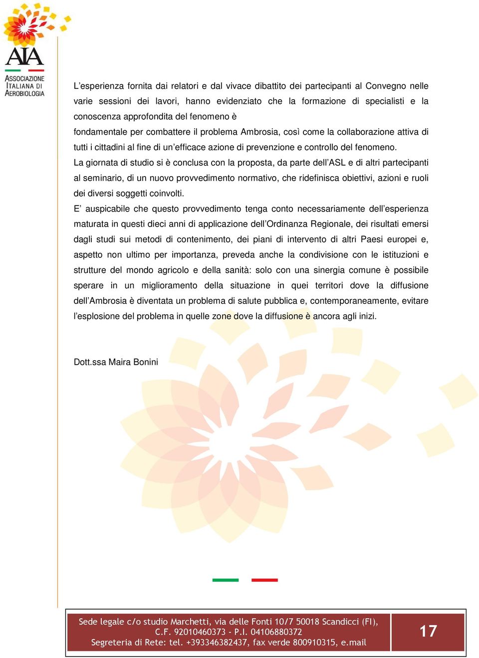 La giornata di studio si è conclusa con la proposta, da parte dell ASL e di altri partecipanti al seminario, di un nuovo provvedimento normativo, che ridefinisca obiettivi, azioni e ruoli dei diversi