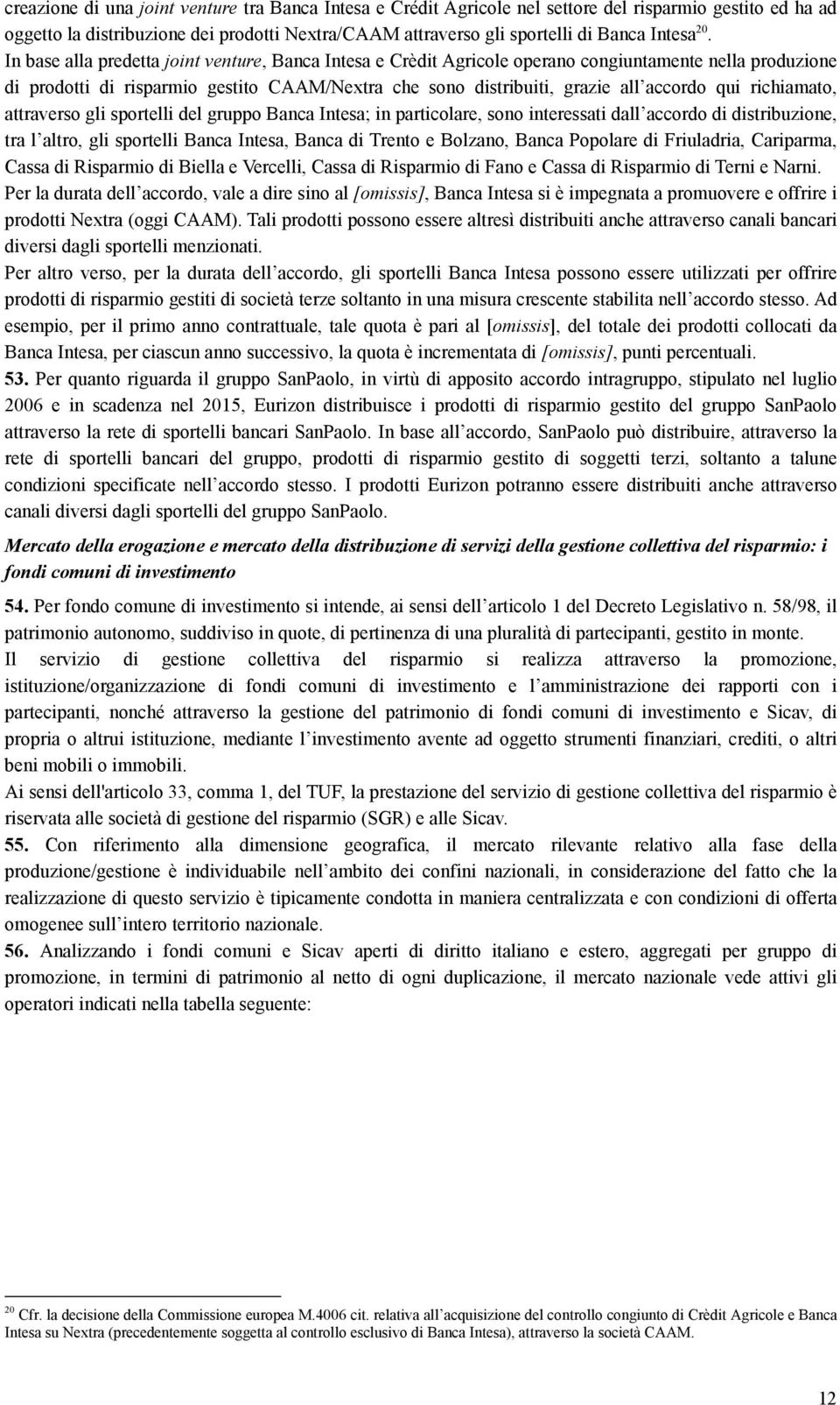 qui richiamato, attraverso gli sportelli del gruppo Banca Intesa; in particolare, sono interessati dall accordo di distribuzione, tra l altro, gli sportelli Banca Intesa, Banca di Trento e Bolzano,