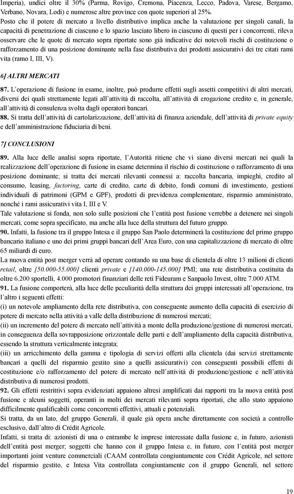 concorrenti, rileva osservare che le quote di mercato sopra riportate sono già indicative dei notevoli rischi di costituzione o rafforzamento di una posizione dominante nella fase distributiva dei