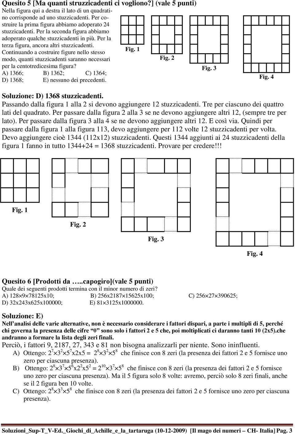 Continuando a costruire figure nello stesso modo, quanti stuzzicadenti saranno necessari per la centotredicesima figura? A) 1366; B) 1362; C) 1364; D) 1368; E) nessuno dei precedenti. Fig. 1 Fig.