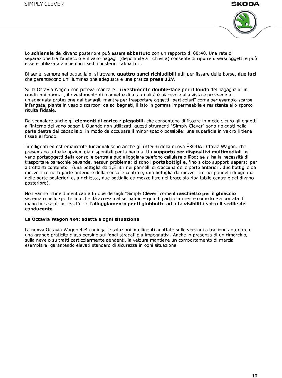 Di serie, sempre nel bagagliaio, si trovano quattro ganci richiudibili utili per fissare delle borse, due luci che garantiscono un illuminazione adeguata e una pratica presa 12V.