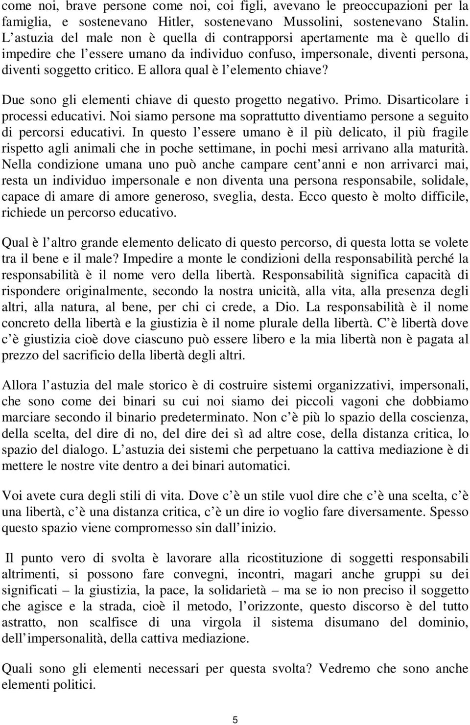 E allora qual è l elemento chiave? Due sono gli elementi chiave di questo progetto negativo. Primo. Disarticolare i processi educativi.