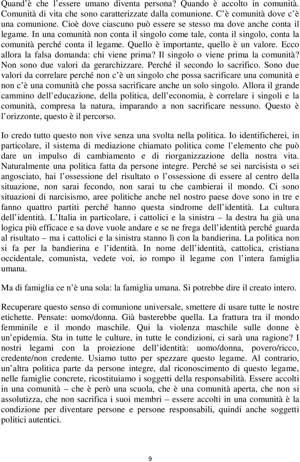 Quello è importante, quello è un valore. Ecco allora la falsa domanda: chi viene prima? Il singolo o viene prima la comunità? Non sono due valori da gerarchizzare. Perché il secondo lo sacrifico.