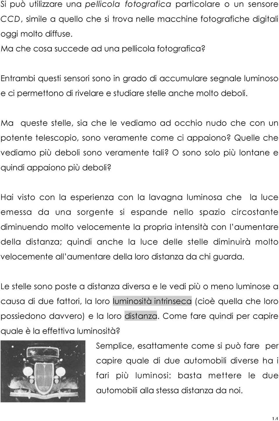 Ma queste stelle, sia che le vediamo ad occhio nudo che con un potente telescopio, sono veramente come ci appaiono? Quelle che vediamo più deboli sono veramente tali?