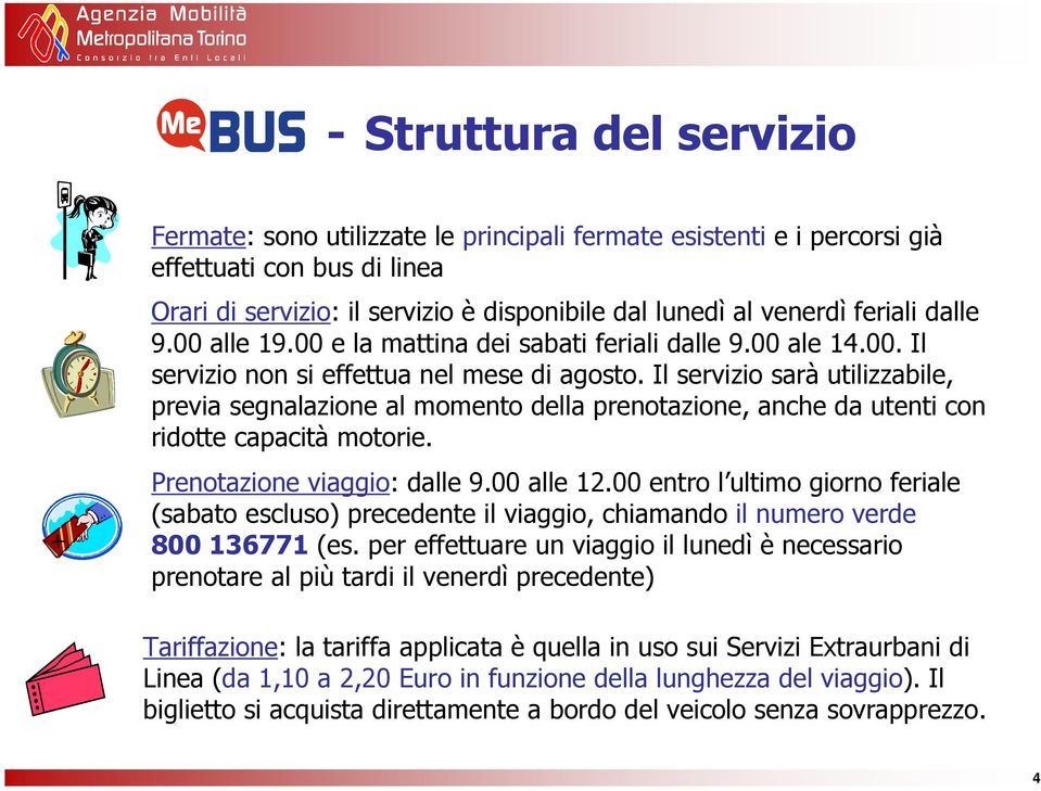 Il servizio sarà utilizzabile, previa segnalazione al momento della prenotazione, anche da utenti con ridotte capacità motorie. Prenotazione viaggio: dalle 9.00 alle 12.