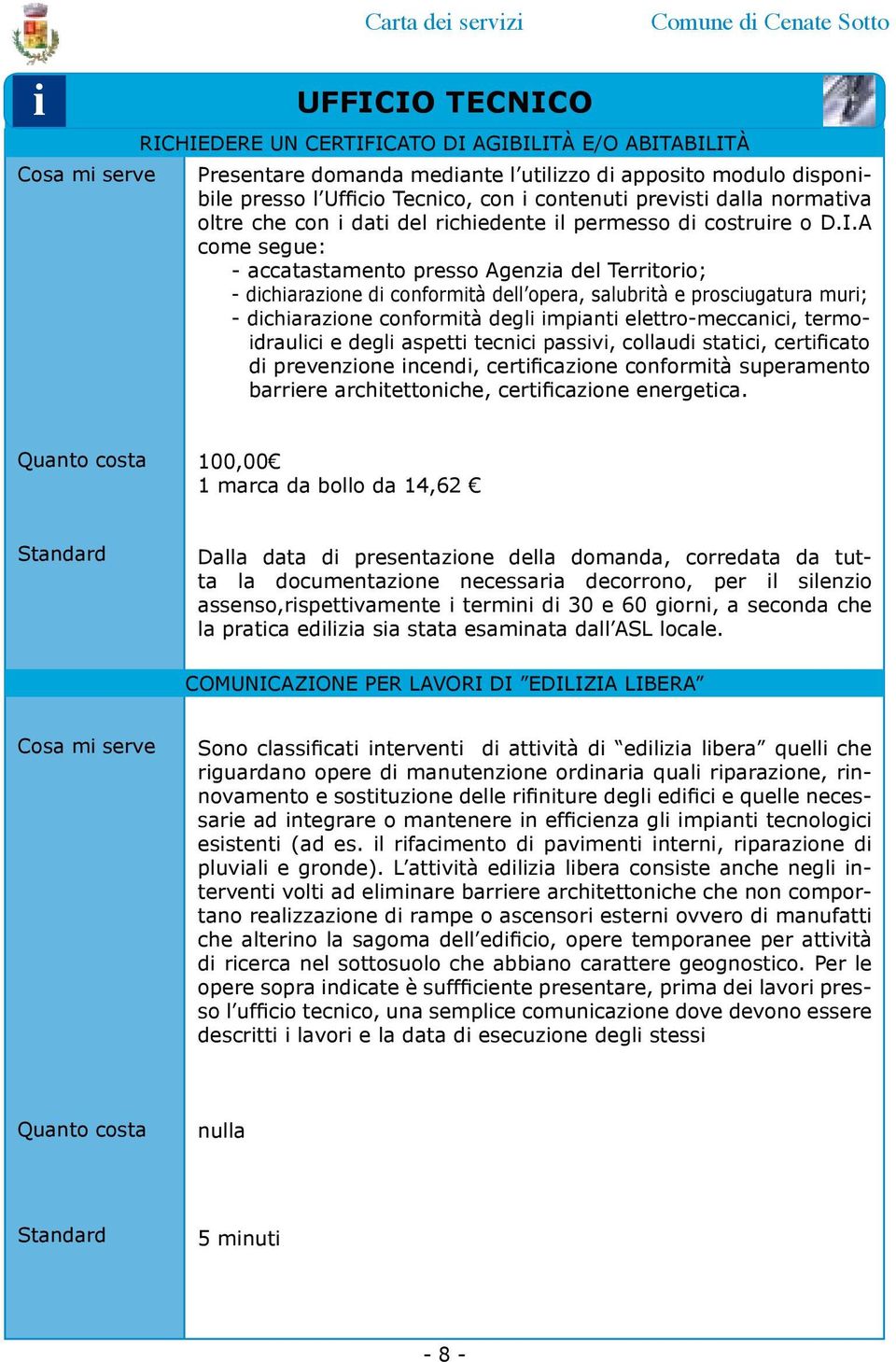 A come segue: - accatastamento presso Agenza del Terrtoro; - dcharazone d conformtà dell opera, salubrtà e proscugatura mur; - dcharazone conformtà degl mpant elettro-meccanc, termodraulc e degl