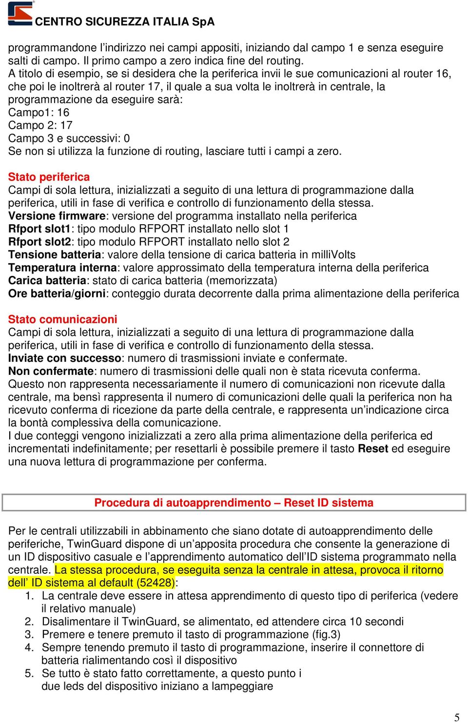 eseguire sarà: Campo1: 16 Campo 2: 17 Campo 3 e successivi: 0 Se non si utilizza la funzione di routing, lasciare tutti i campi a zero.