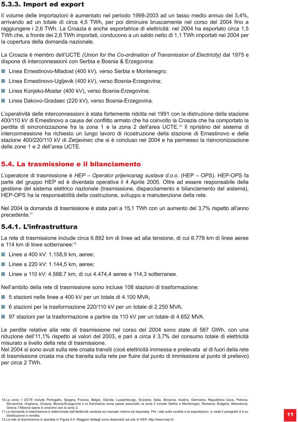 La Croazia è anche esportatrice di elettricità: nel 2004 ha esportato circa 1,5 TWh che, a fronte dei 2,6 TWh importati, conducono a un saldo netto di 1,1 TWh importati nel 2004 per la copertura