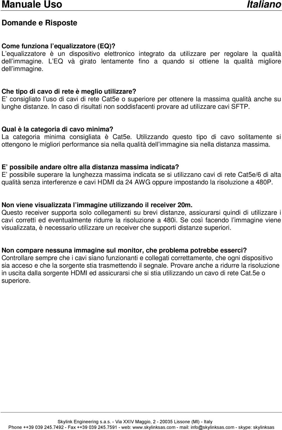 E consigliato l uso di cavi di rete Cat5e o superiore per ottenere la massima qualità anche su lunghe distanze. In caso di risultati non soddisfacenti provare ad utilizzare cavi SFTP.