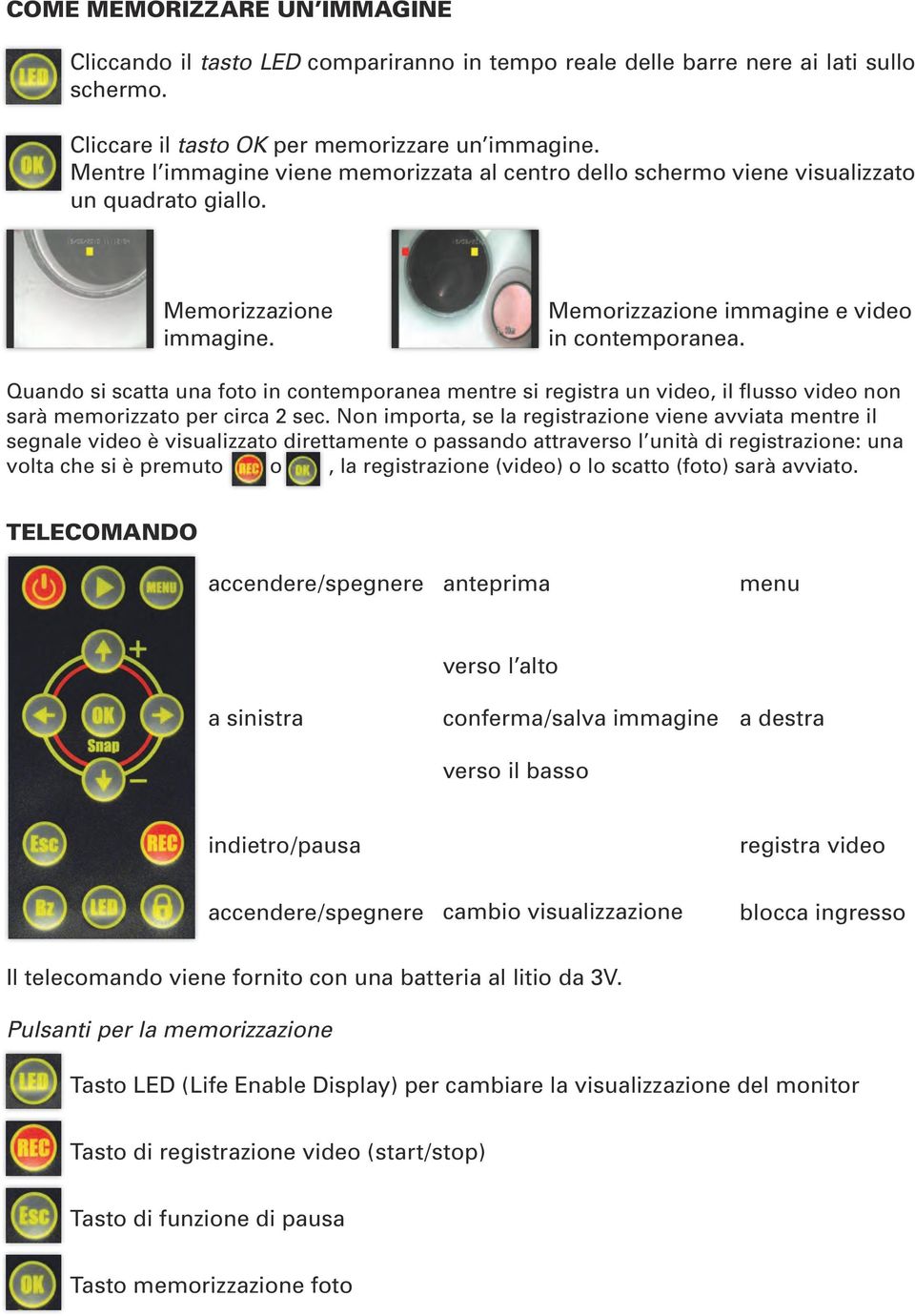 Quando si scatta una foto in contemporanea mentre si registra un video, il flusso video non sarà memorizzato per circa 2 sec.