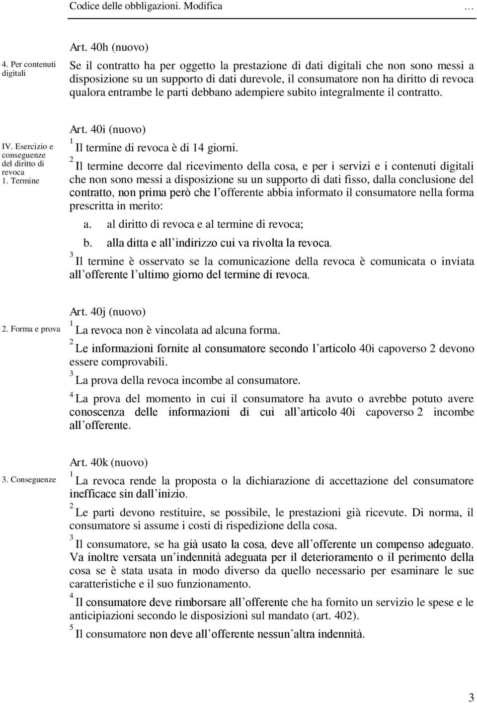 le parti debbano adempiere subito integralmente il contratto. IV. Esercizio e conseguenze del diritto di revoca. Termine Art. 0i (nuovo) Il termine di revoca è di giorni.