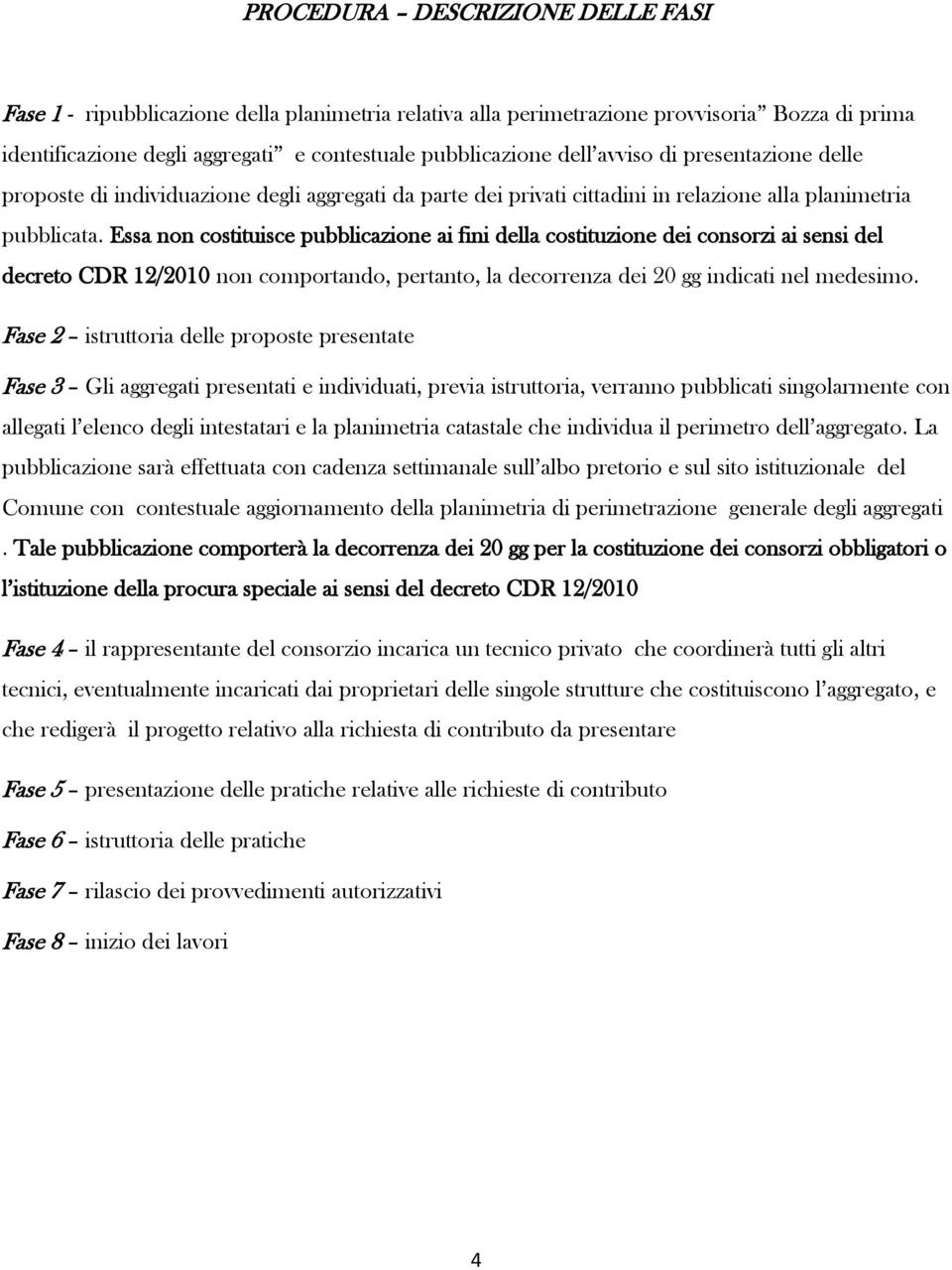 Essa non costituisce pubblicazione ai fini della costituzione dei consorzi ai sensi del decreto CDR 12/2010 non comportando, pertanto, la decorrenza dei 20 gg indicati nel medesimo.