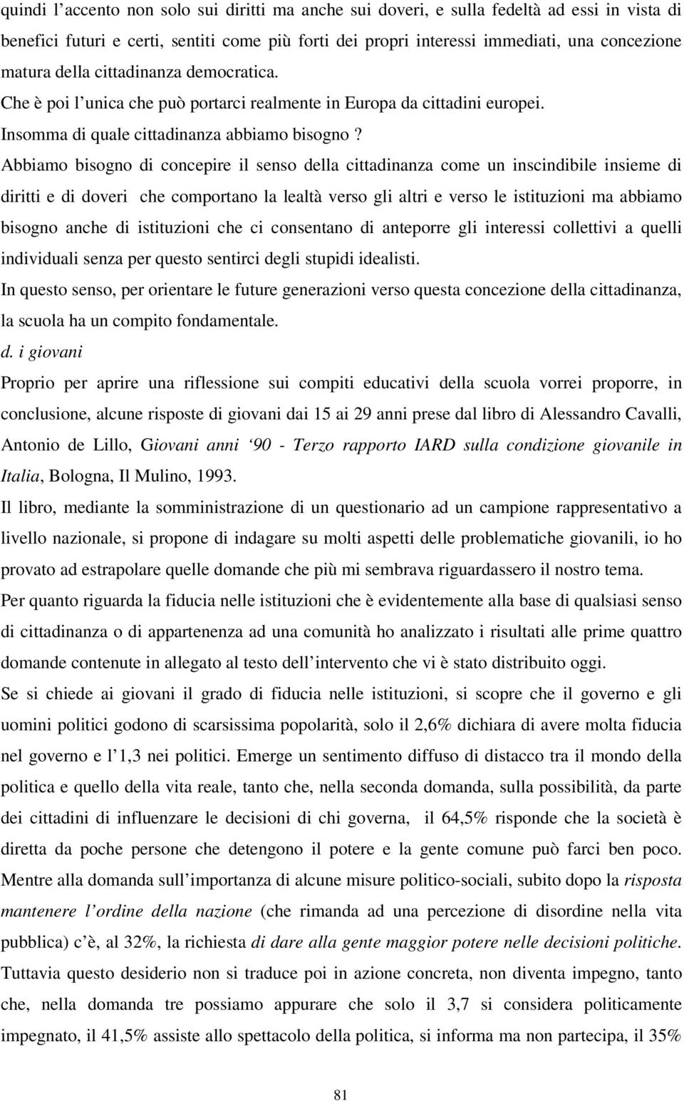 Abbiamo bisogno di concepire il senso della cittadinanza come un inscindibile insieme di diritti e di doveri che comportano la lealtà verso gli altri e verso le istituzioni ma abbiamo bisogno anche